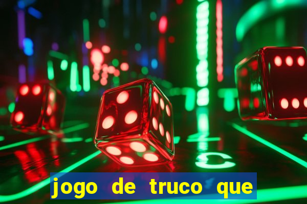 jogo de truco que ganha dinheiro de verdade